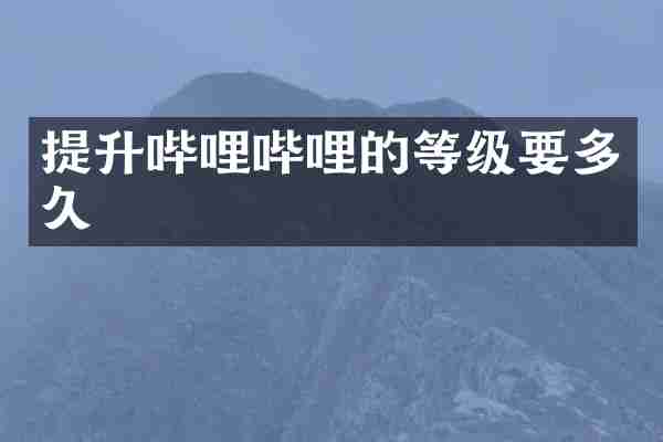 提升哔哩哔哩的等级要多久
