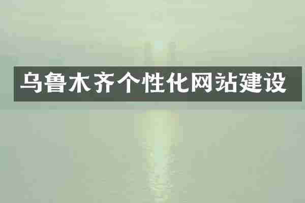 乌鲁木齐个性化网站建设