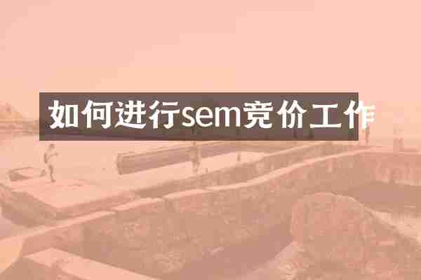 如何进行sem竞价工作
