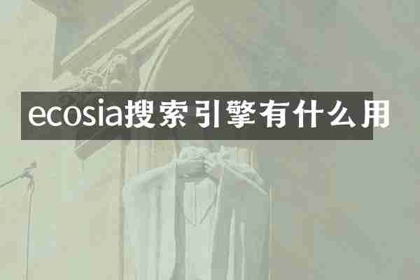 ecosia搜索引擎有什么用