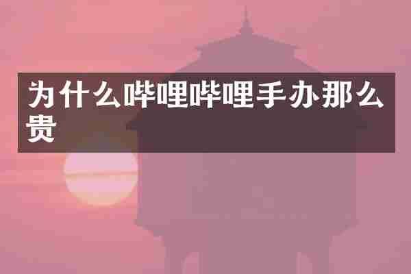 为什么哔哩哔哩手办那么贵