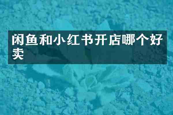 闲鱼和小红书开店哪个好卖