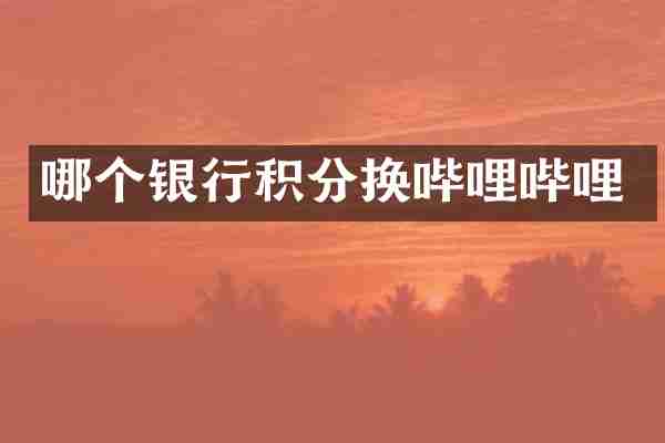 哪个银行积分换哔哩哔哩