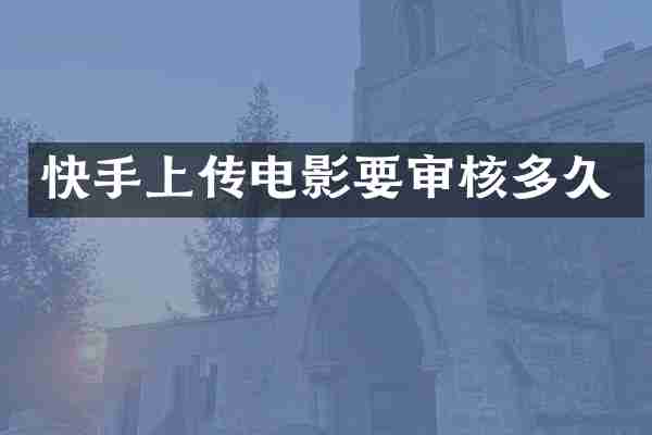快手上传电影要审核多久