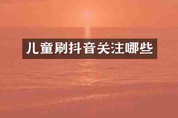 儿童刷抖音关注哪些