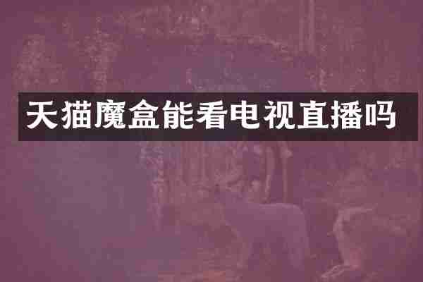 天猫魔盒能看电视直播吗