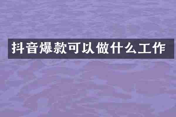 抖音爆款可以做什么工作
