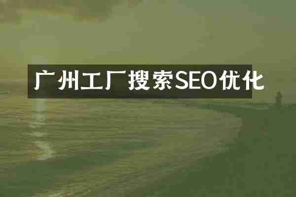 广州工厂搜索SEO优化