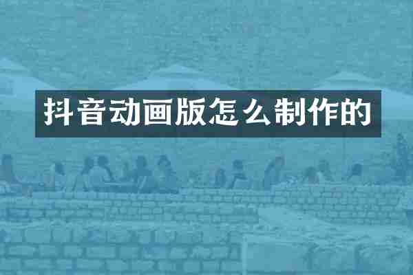 抖音动画版怎么制作的