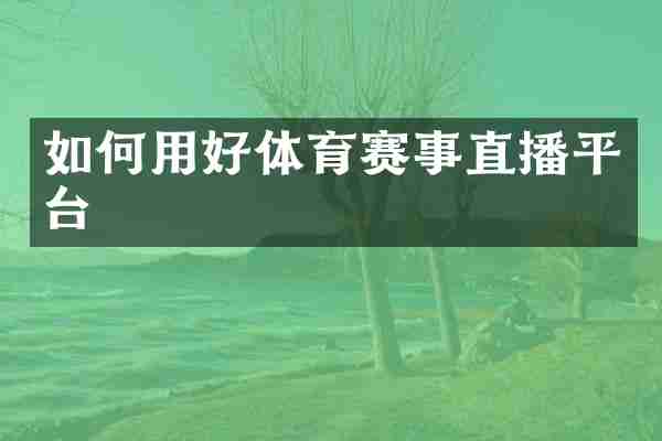 如何用好体育赛事直播平台