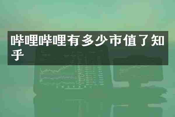 哔哩哔哩有多少市值了知乎