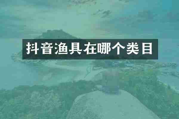 抖音渔具在哪个类目