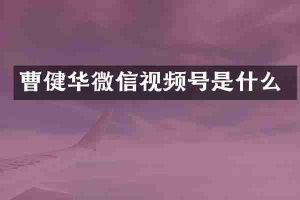 曹健华微信视频号是什么