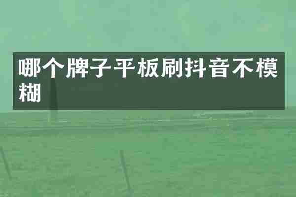 哪个牌子平板刷抖音不模糊