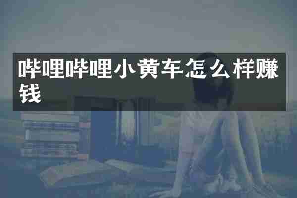 哔哩哔哩小黄车怎么样赚钱