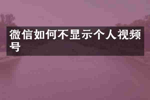微信如何不显示个人视频号