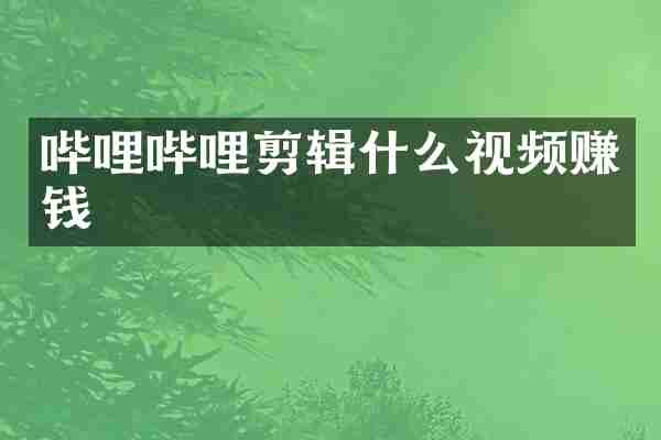 哔哩哔哩剪辑什么视频赚钱