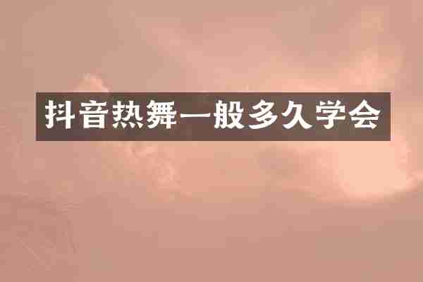 抖音热舞一般多久学会