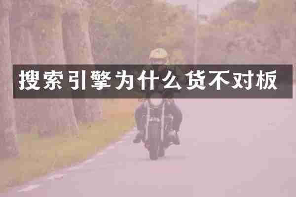 搜索引擎为什么货不对板