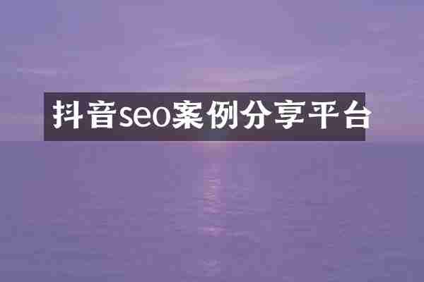 抖音seo案例分享平台