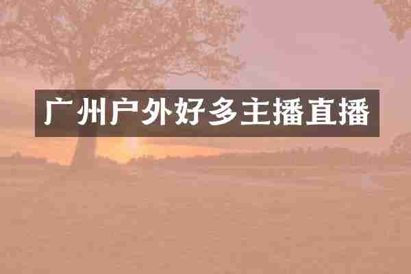 广州户外好多主播直播