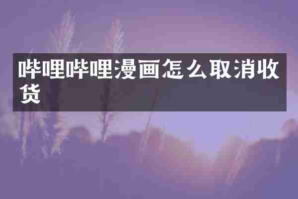 哔哩哔哩漫画怎么取消收货