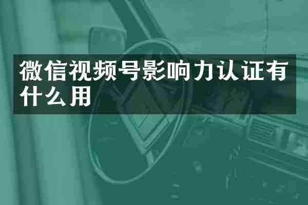 微信视频号影响力认证有什么用