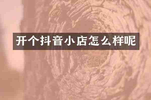开个抖音小店怎么样呢