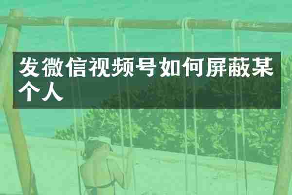 发微信视频号如何屏蔽某个人