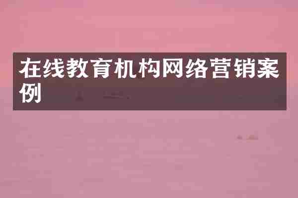 在线教育机构网络营销案例
