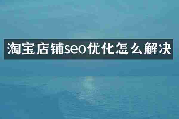 淘宝店铺seo优化怎么解决
