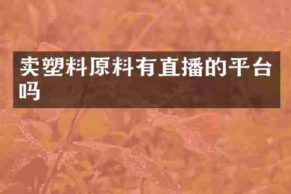 卖塑料原料有直播的平台吗