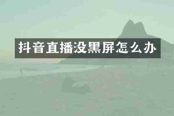抖音直播没黑屏怎么办