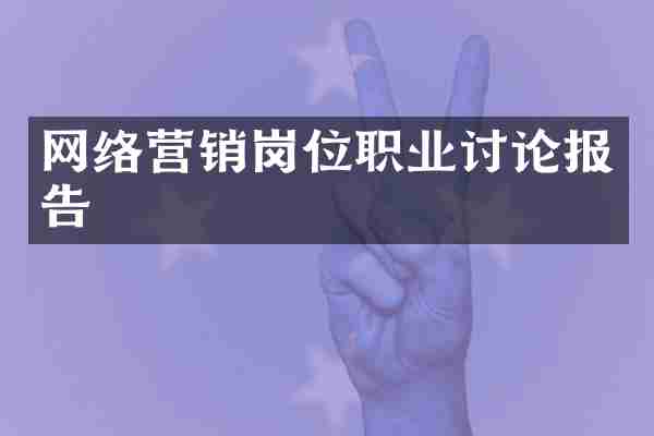网络营销岗位职业讨论报告
