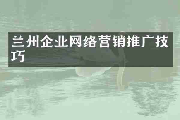 兰州企业网络营销推广技巧