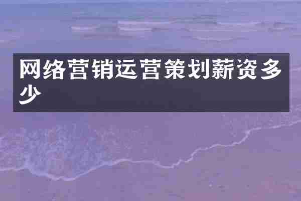 网络营销运营策划薪资多少