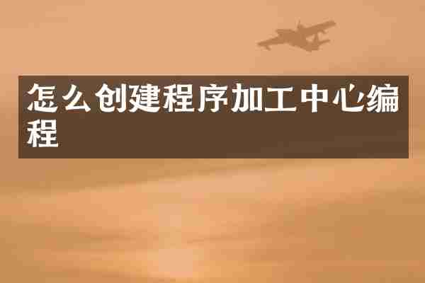 怎么创建程序加工中心编程