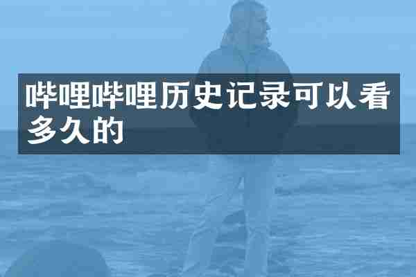 哔哩哔哩历史记录可以看多久的
