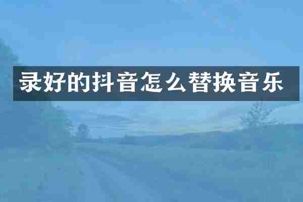 录好的抖音怎么替换音乐