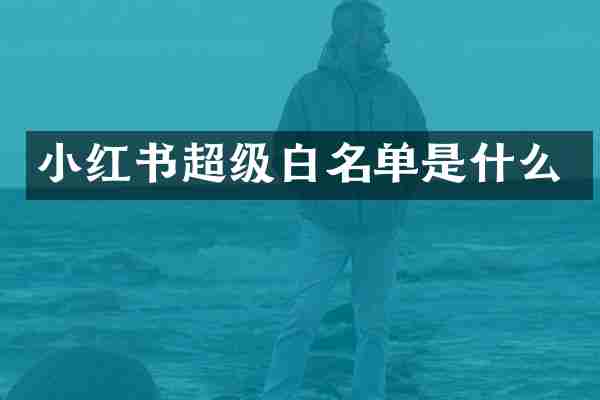 小红书超级白名单是什么