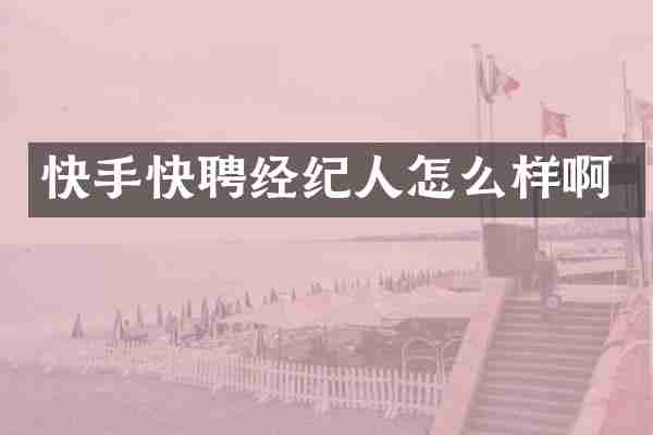 快手快聘经纪人怎么样啊