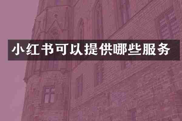 小红书可以提供哪些服务