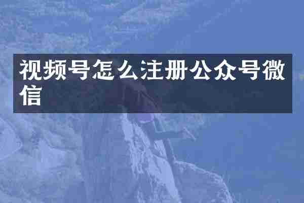 视频号怎么注册公众号微信