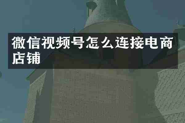 微信视频号怎么连接电商店铺