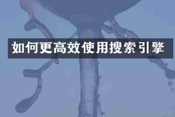 如何更高效使用搜索引擎