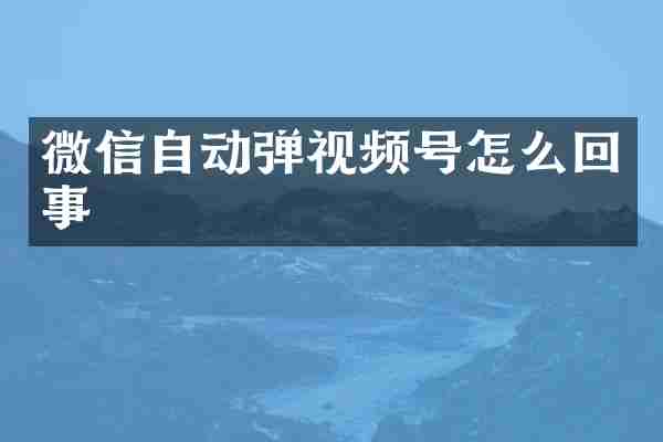 微信自动弹视频号怎么回事