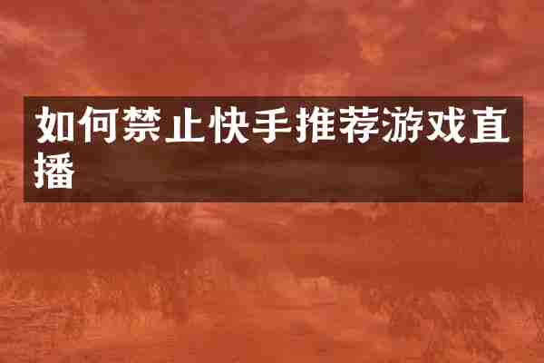 如何禁止快手推荐游戏直播