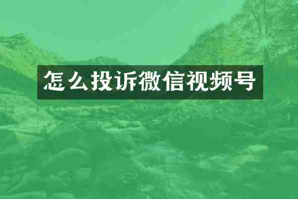 怎么投诉微信视频号