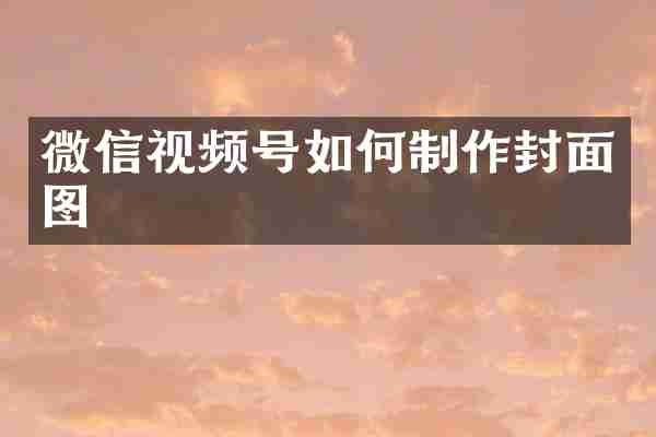 微信视频号如何制作封面图