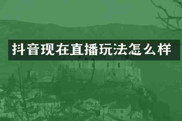 抖音现在直播玩法怎么样